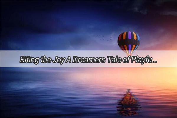 Biting the Joy A Dreamers Tale of Playful Dogs and Unexpected Pain